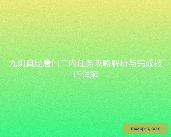 九阴真经唐门二内任务攻略解析与完成技巧详解