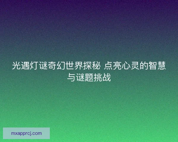 光遇灯谜奇幻世界探秘 点亮心灵的智慧与谜题挑战