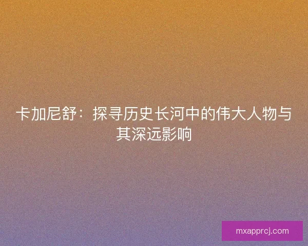 卡加尼舒：探寻历史长河中的伟大人物与其深远影响