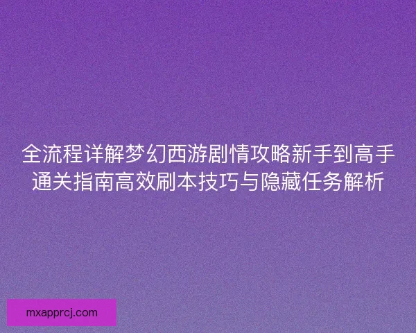 全流程详解梦幻西游剧情攻略新手到高手通关指南高效刷本技巧与隐藏任务解析