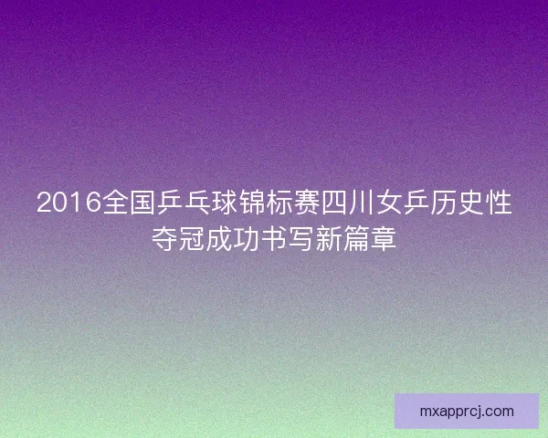2016全国乒乓球锦标赛四川女乒历史性夺冠成功书写新篇章
