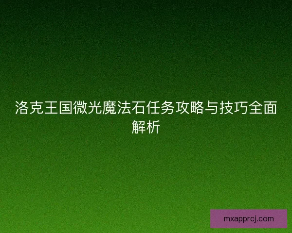 洛克王国微光魔法石任务攻略与技巧全面解析