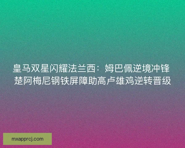 皇马双星闪耀法兰西：姆巴佩逆境冲锋 楚阿梅尼钢铁屏障助高卢雄鸡逆转晋级