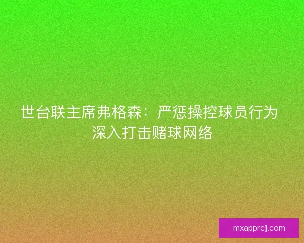 世台联主席弗格森:严惩操控球员行为 深入打击赌球网络 世台联主席弗格森:严惩操控球员行为 深入打击赌球网络