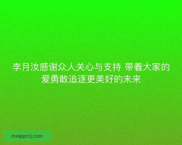 李月汝感谢众人关心与支持 带着大家的爱勇敢追逐更美好的未来 李月汝感谢众人关心与支持 带着大家的爱勇敢追逐更美好的未来