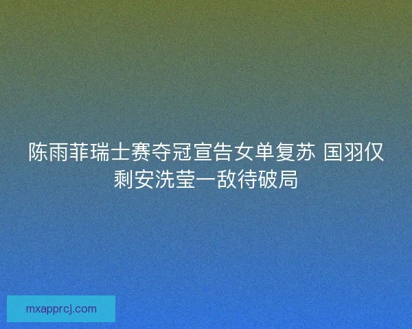 陈雨菲瑞士赛夺冠宣告女单复苏 国羽仅剩安洗莹一敌待破局