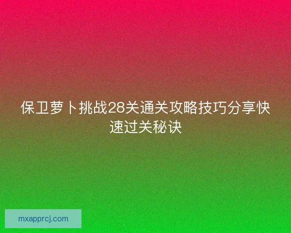 保卫萝卜挑战28关通关攻略技巧分享快速过关秘诀