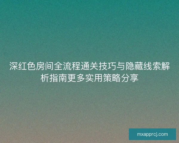 深红色房间全流程通关技巧与隐藏线索解析指南更多实用策略分享