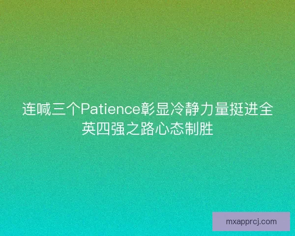 连喊三个Patience彰显冷静力量挺进全英四强之路心态制胜