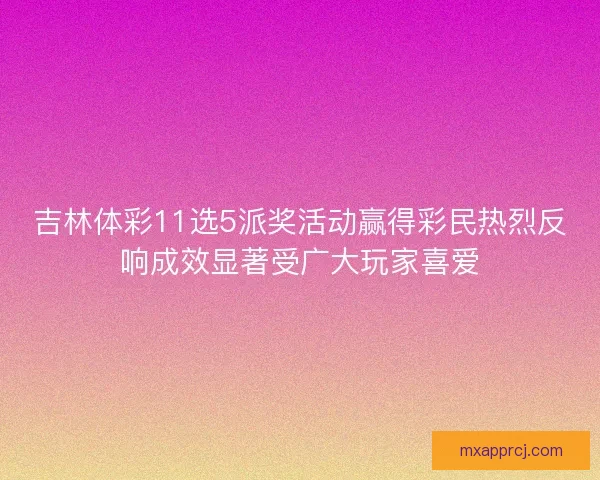 吉林体彩11选5派奖活动赢得彩民热烈反响成效显著受广大玩家喜爱 吉林体彩11选5派奖活动赢得彩民热烈反响成效显著受广大玩家喜爱