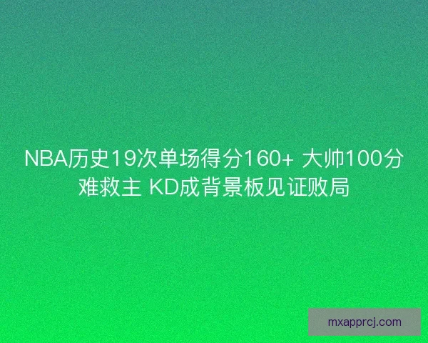 NBA历史19次单场得分160+ 大帅100分难救主 KD成背景板见证败局 NBA历史19次单场得分160+ 大帅100分难救主 KD成背景板见证败局