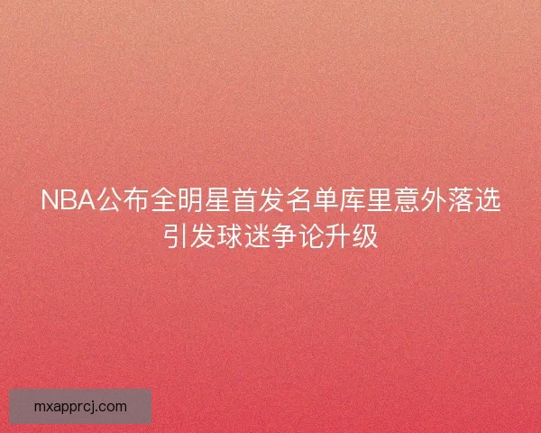 NBA公布全明星首发名单库里意外落选引发球迷争论升级