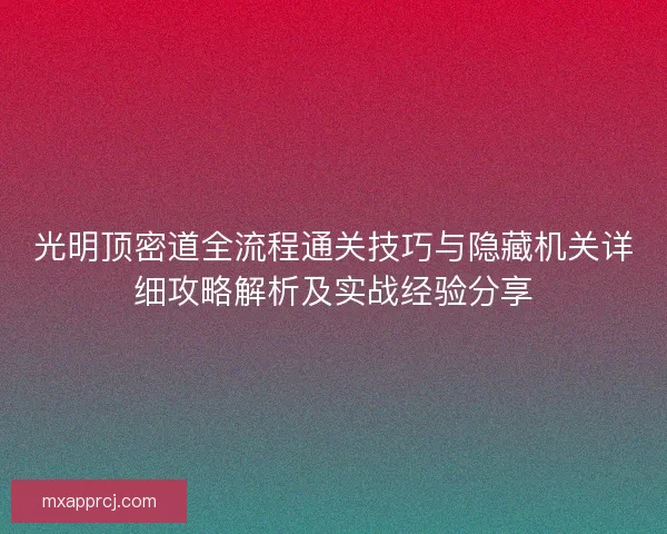 光明顶密道全流程通关技巧与隐藏机关详细攻略解析及实战经验分享 光明顶密道全流程通关技巧与隐藏机关详细攻略解析及实战经验分享