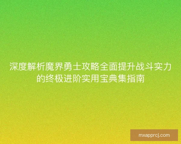 深度解析魔界勇士攻略全面提升战斗实力的终极进阶实用宝典集指南