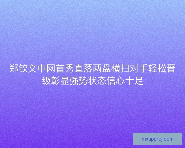 郑钦文中网首秀直落两盘横扫对手轻松晋级彰显强势状态信心十足